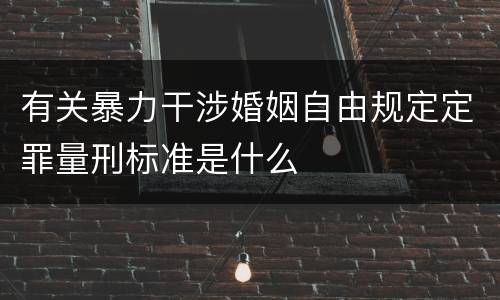 有关暴力干涉婚姻自由规定定罪量刑标准是什么
