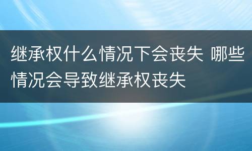 继承权什么情况下会丧失 哪些情况会导致继承权丧失