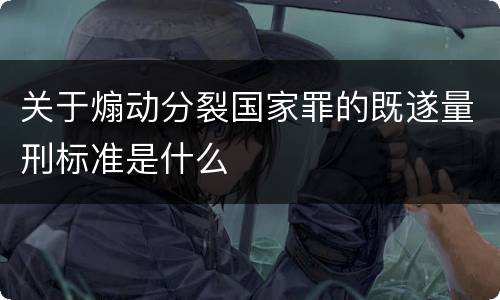 关于煽动分裂国家罪的既遂量刑标准是什么