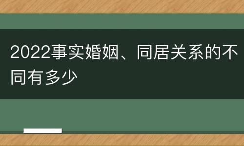 2022事实婚姻、同居关系的不同有多少