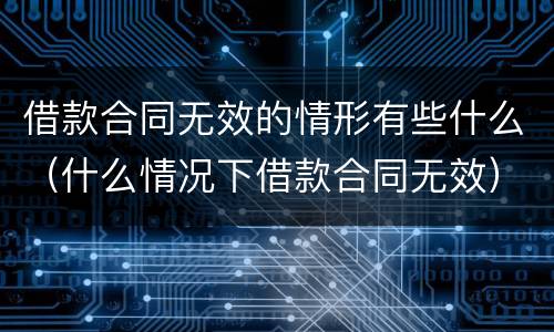 借款合同无效的情形有些什么（什么情况下借款合同无效）