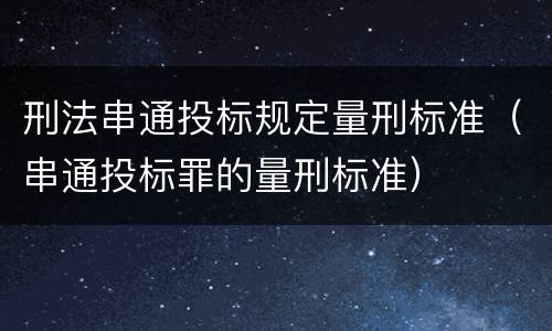 刑法串通投标规定量刑标准（串通投标罪的量刑标准）