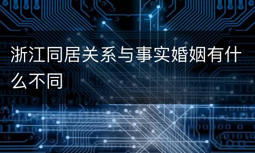 浙江同居关系与事实婚姻有什么不同