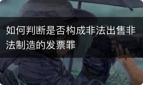 如何判断是否构成非法出售非法制造的发票罪