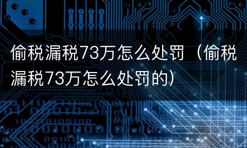 偷税漏税73万怎么处罚（偷税漏税73万怎么处罚的）