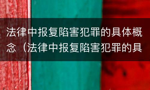 法律中报复陷害犯罪的具体概念（法律中报复陷害犯罪的具体概念是）