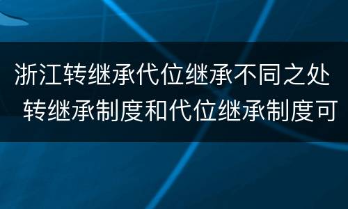 浙江转继承代位继承不同之处 转继承制度和代位继承制度可以互相取代吗