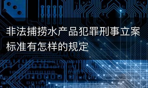 非法捕捞水产品犯罪刑事立案标准有怎样的规定