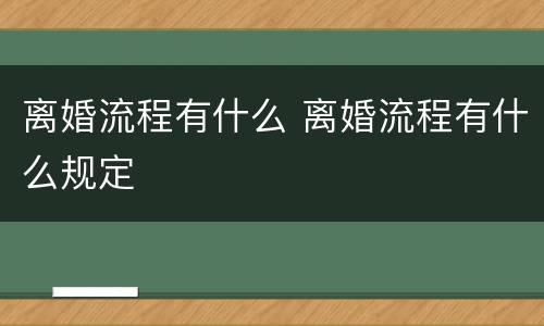 离婚流程有什么 离婚流程有什么规定