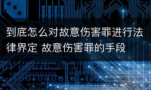 到底怎么对故意伤害罪进行法律界定 故意伤害罪的手段