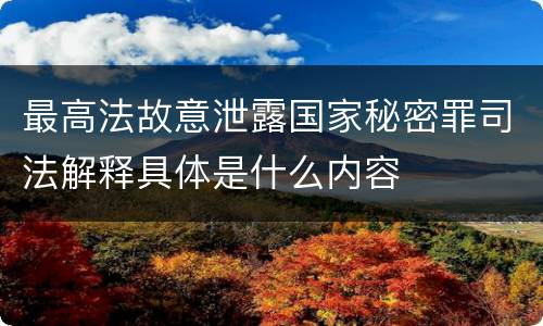 最高法故意泄露国家秘密罪司法解释具体是什么内容