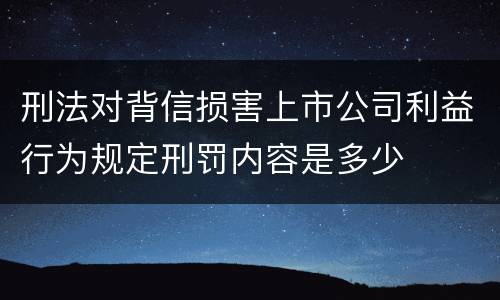 刑法对背信损害上市公司利益行为规定刑罚内容是多少