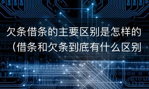 欠条借条的主要区别是怎样的（借条和欠条到底有什么区别）