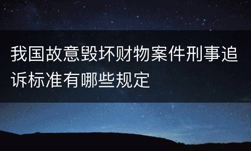 我国故意毁坏财物案件刑事追诉标准有哪些规定