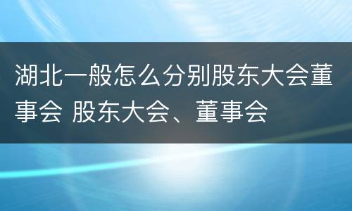 湖北一般怎么分别股东大会董事会 股东大会、董事会