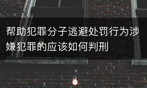 帮助犯罪分子逃避处罚行为涉嫌犯罪的应该如何判刑