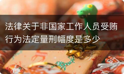 法律关于非国家工作人员受贿行为法定量刑幅度是多少