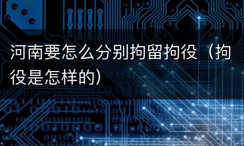 河南要怎么分别拘留拘役（拘役是怎样的）