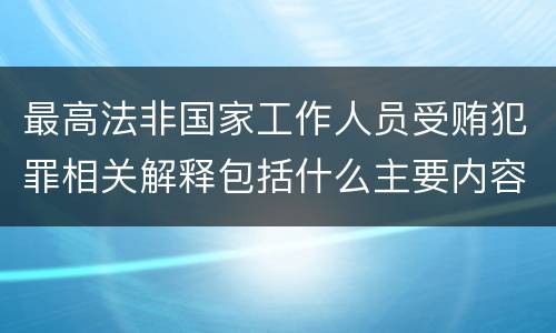 最高法非国家工作人员受贿犯罪相关解释包括什么主要内容