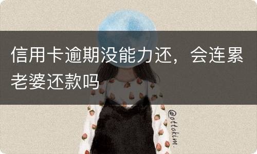 信用卡逾期没能力还，会连累老婆还款吗