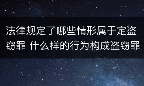 法律规定了哪些情形属于定盗窃罪 什么样的行为构成盗窃罪