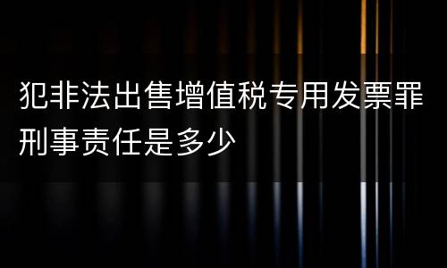犯非法出售增值税专用发票罪刑事责任是多少