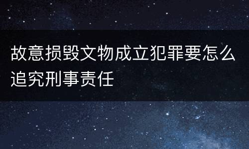 故意损毁文物成立犯罪要怎么追究刑事责任