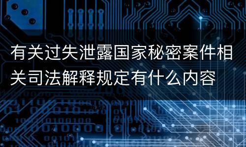 有关过失泄露国家秘密案件相关司法解释规定有什么内容