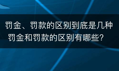 罚金、罚款的区别到底是几种 罚金和罚款的区别有哪些?