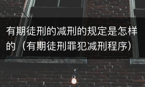 有期徒刑的减刑的规定是怎样的（有期徒刑罪犯减刑程序）
