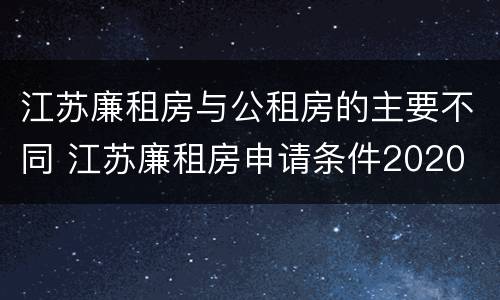 江苏廉租房与公租房的主要不同 江苏廉租房申请条件2020