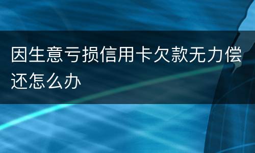 因生意亏损信用卡欠款无力偿还怎么办