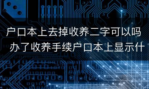 户口本上去掉收养二字可以吗 办了收养手续户口本上显示什么