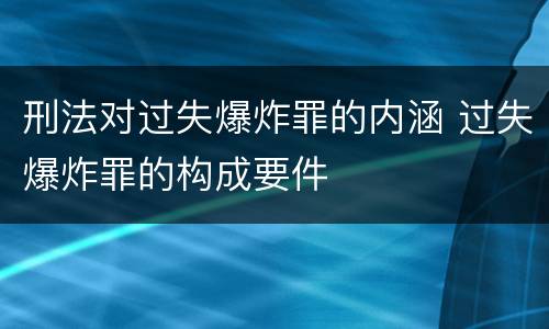 刑法对过失爆炸罪的内涵 过失爆炸罪的构成要件