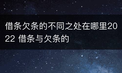 借条欠条的不同之处在哪里2022 借条与欠条的