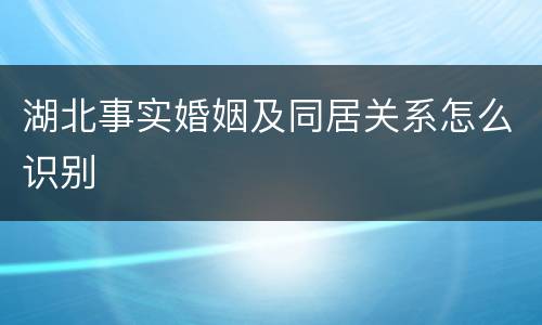 湖北事实婚姻及同居关系怎么识别