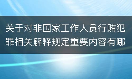 关于对非国家工作人员行贿犯罪相关解释规定重要内容有哪些