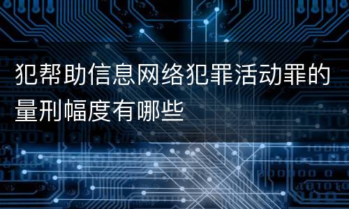 犯帮助信息网络犯罪活动罪的量刑幅度有哪些