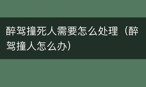 醉驾撞死人需要怎么处理（醉驾撞人怎么办）