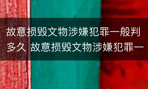 故意损毁文物涉嫌犯罪一般判多久 故意损毁文物涉嫌犯罪一般判多久呢
