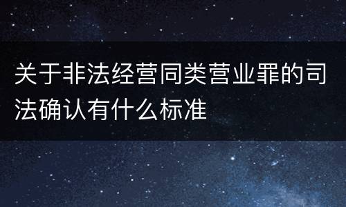 关于非法经营同类营业罪的司法确认有什么标准