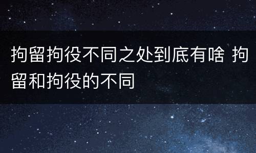 拘留拘役不同之处到底有啥 拘留和拘役的不同