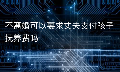 不离婚可以要求丈夫支付孩子抚养费吗