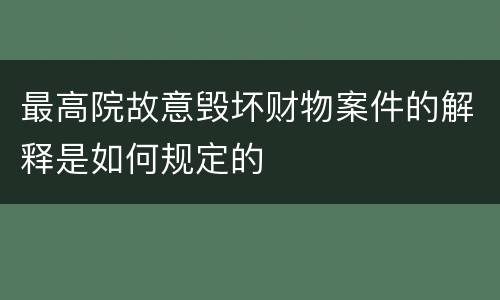 最高院故意毁坏财物案件的解释是如何规定的