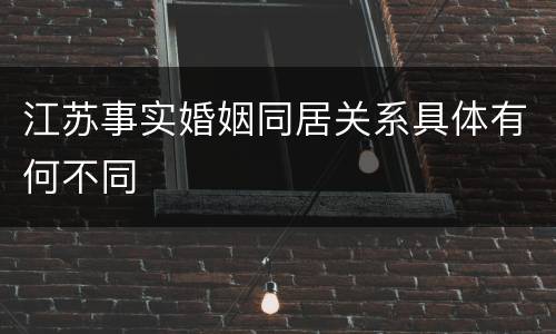 江苏事实婚姻同居关系具体有何不同