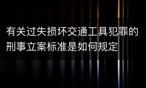 有关过失损坏交通工具犯罪的刑事立案标准是如何规定