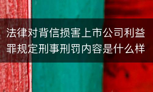 法律对背信损害上市公司利益罪规定刑事刑罚内容是什么样