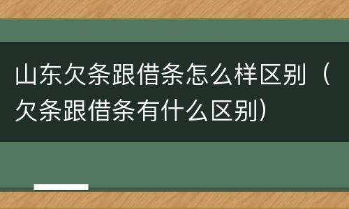 山东欠条跟借条怎么样区别（欠条跟借条有什么区别）