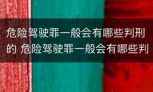 危险驾驶罪一般会有哪些判刑的 危险驾驶罪一般会有哪些判刑的情形
