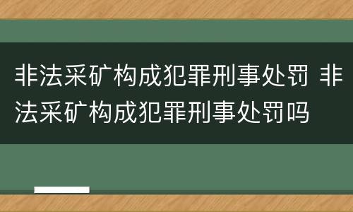 非法采矿构成犯罪刑事处罚 非法采矿构成犯罪刑事处罚吗